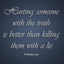 Hurting someone with the truth is better than killing them with a lie