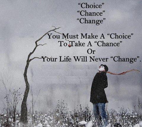 You must make a choice to take a chance or your life will never change.