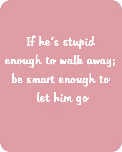 If he's stupid enough to walk away; be smart enough to let him go