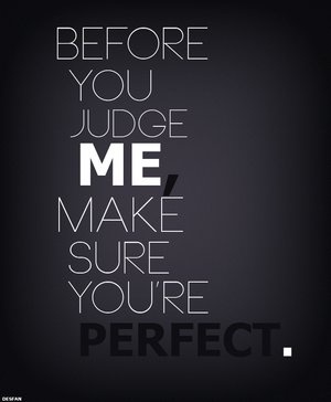 Before you judge me, Make sure you're perfect