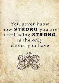 You never know how STRONG you are until benig STRONG is the only choice you have