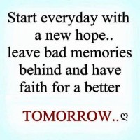 Start everyday with a new hope, leave bad memories behind and have faith for a better TOMORROW